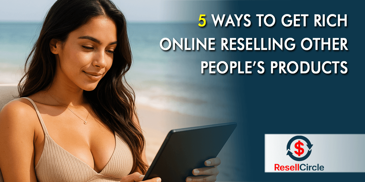 5 Ways to Get Rich Online Reselling Other People’s Products