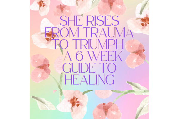 She Rises From Trauma to Triumph a 6 Week Guide to Healing